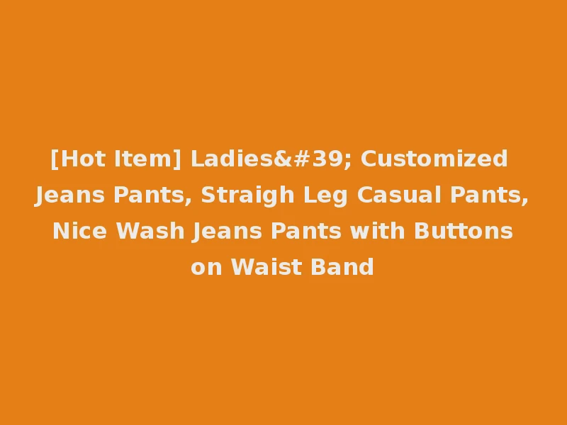 [Hot Item] Ladies' Customized Jeans Pants, Straigh Leg Casual Pants, Nice Wash Jeans Pants with Buttons on Waist Band