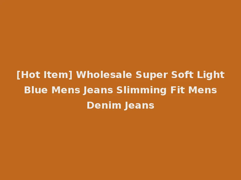 [Hot Item] Wholesale Super Soft Light Blue Mens Jeans Slimming Fit Mens Denim Jeans