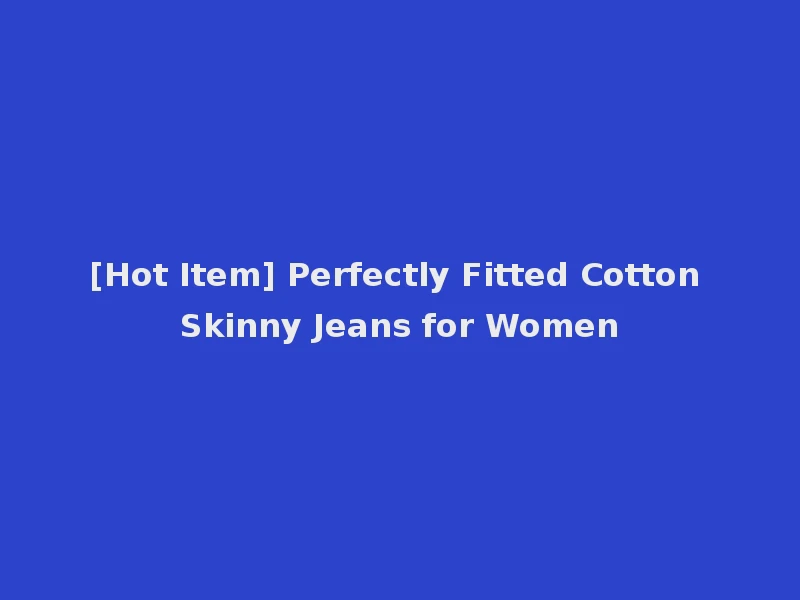 [Hot Item] Perfectly Fitted Cotton Skinny Jeans for Women