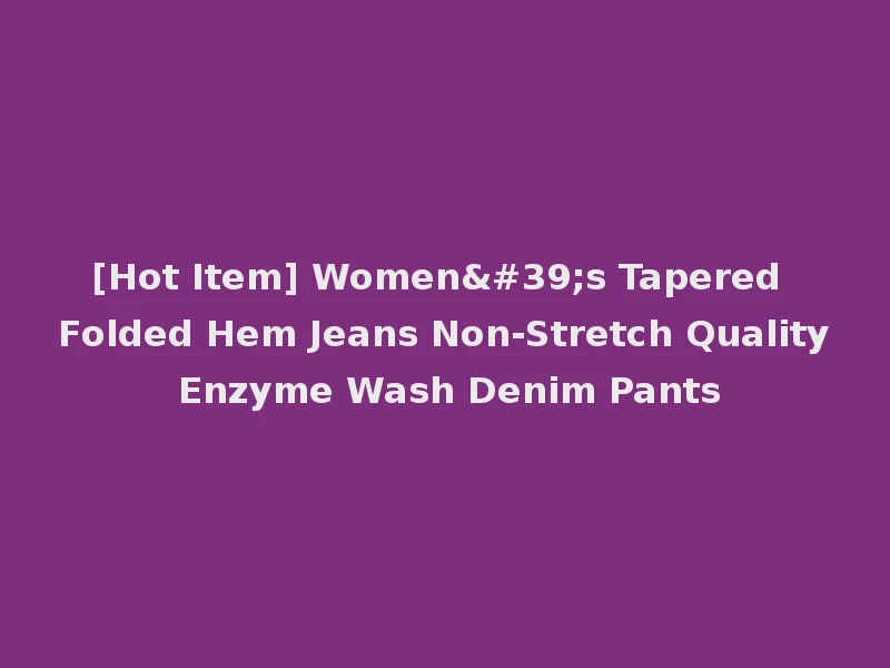 [Hot Item] Women's Tapered Folded Hem Jeans Non-Stretch Quality Enzyme Wash Denim Pants
