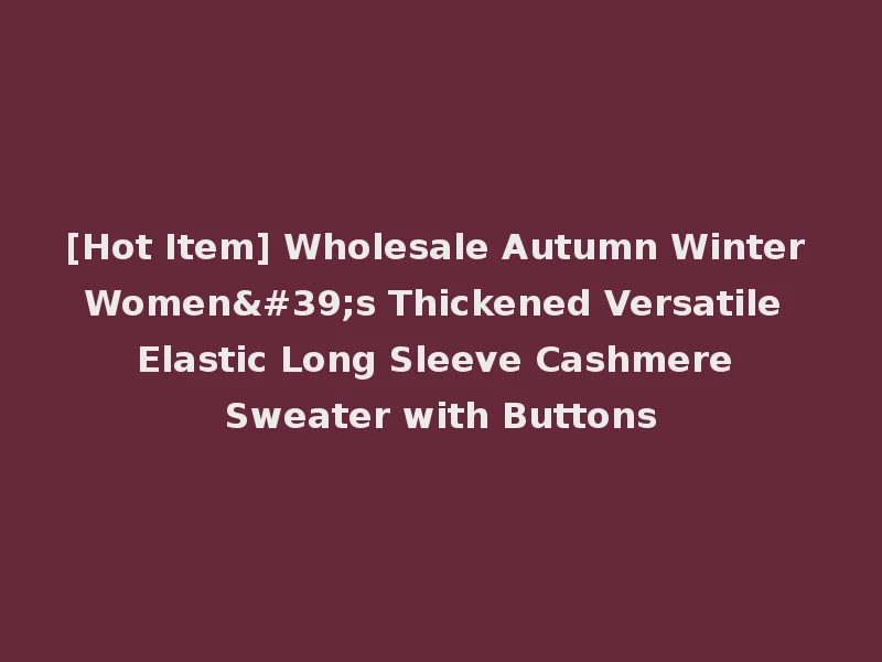 [Hot Item] Wholesale Autumn Winter Women's Thickened Versatile Elastic Long Sleeve Cashmere Sweater with Buttons