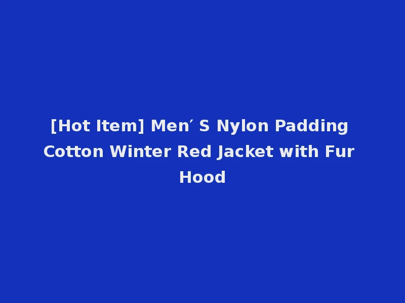 [Hot Item] Men′ S Nylon Padding Cotton Winter Red Jacket with Fur Hood