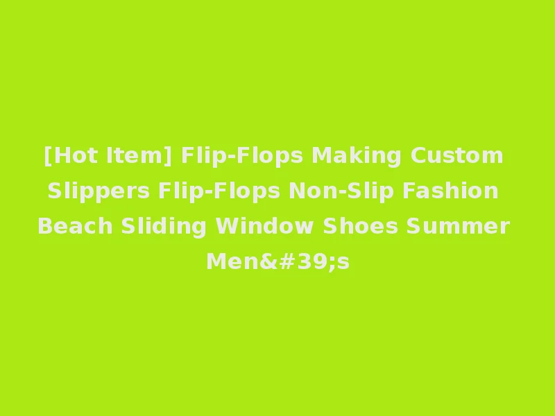 [Hot Item] Flip-Flops Making Custom Slippers Flip-Flops Non-Slip Fashion Beach Sliding Window Shoes Summer Men's