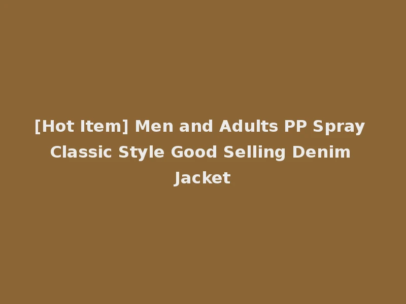 [Hot Item] Men and Adults PP Spray Classic Style Good Selling Denim Jacket