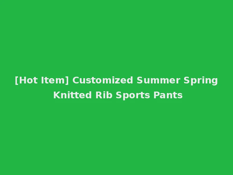 [Hot Item] Customized Summer Spring Knitted Rib Sports Pants
