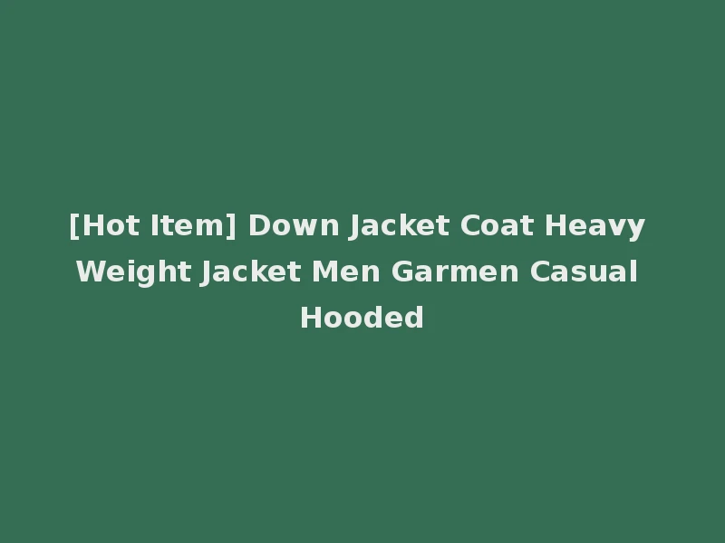 [Hot Item] Down Jacket Coat Heavy Weight Jacket Men Garmen Casual Hooded