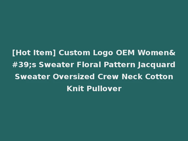[Hot Item] Custom Logo OEM Women's Sweater Floral Pattern Jacquard Sweater Oversized Crew Neck Cotton Knit Pullover