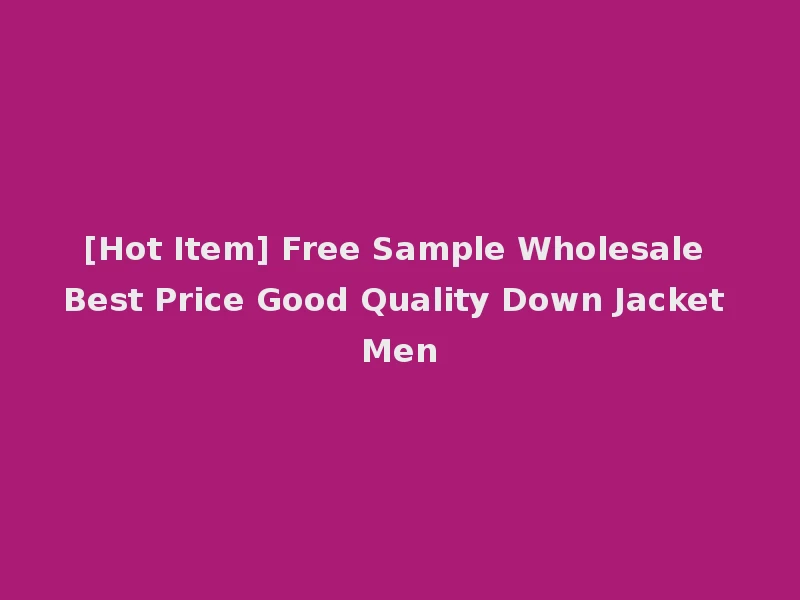 [Hot Item] Free Sample Wholesale Best Price Good Quality Down Jacket Men