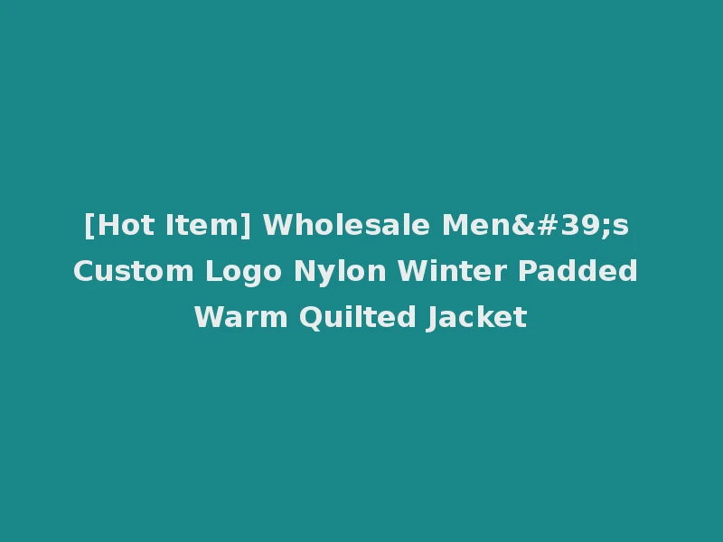 [Hot Item] Wholesale Men's Custom Logo Nylon Winter Padded Warm Quilted Jacket