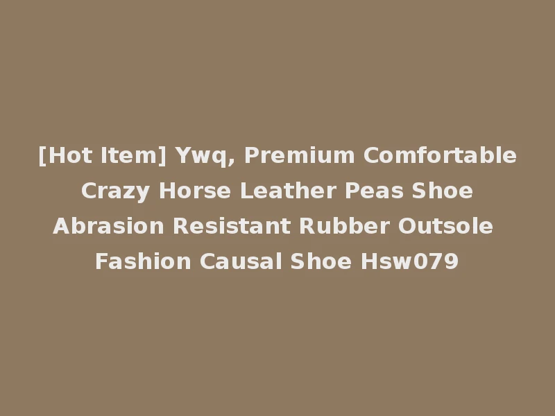 [Hot Item] Ywq, Premium Comfortable Crazy Horse Leather Peas Shoe Abrasion Resistant Rubber Outsole Fashion Causal Shoe Hsw079