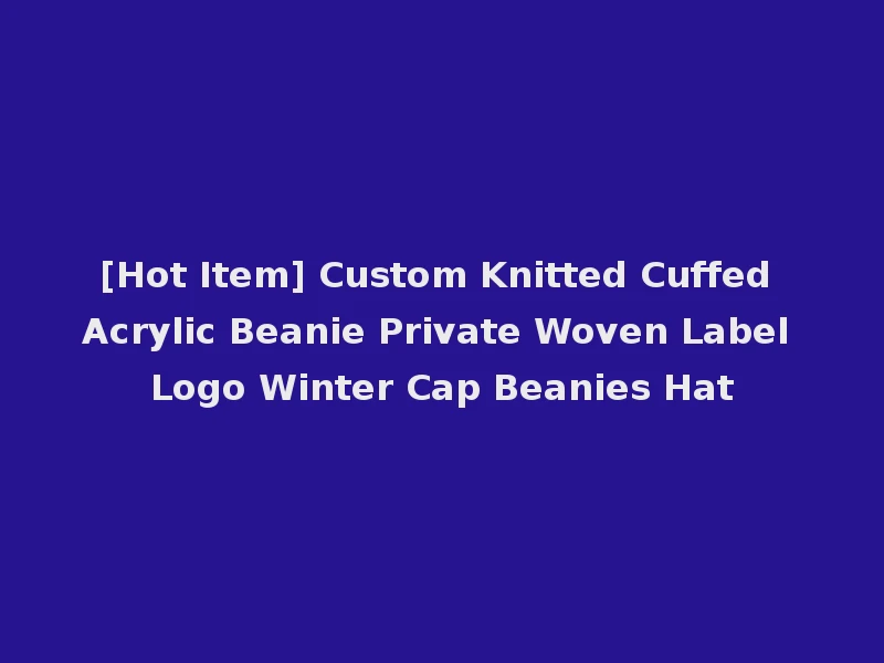 [Hot Item] Custom Knitted Cuffed Acrylic Beanie Private Woven Label Logo Winter Cap Beanies Hat