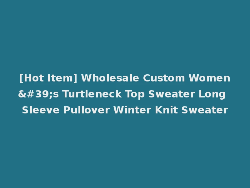[Hot Item] Wholesale Custom Women's Turtleneck Top Sweater Long Sleeve Pullover Winter Knit Sweater