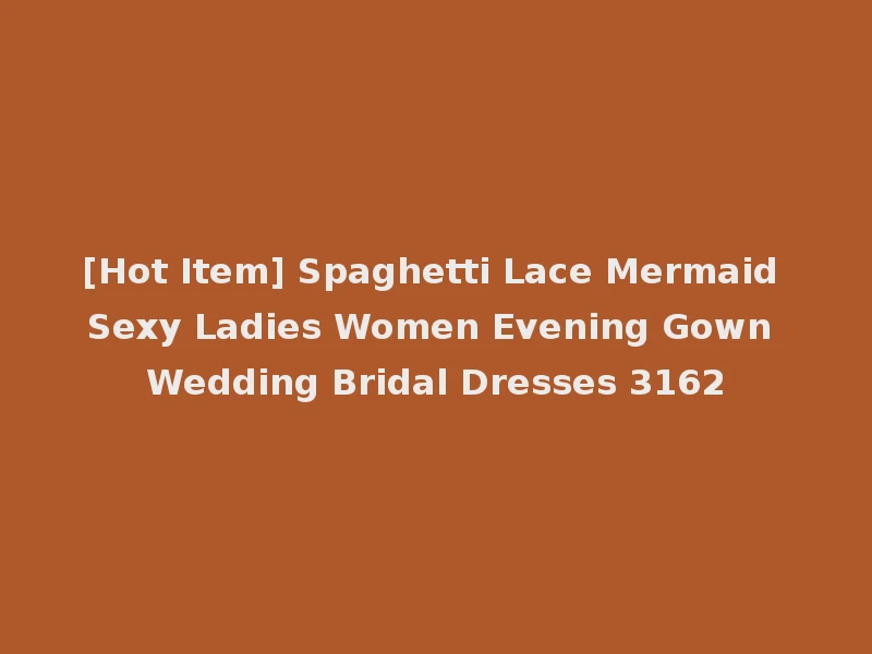 [Hot Item] Spaghetti Lace Mermaid Sexy Ladies Women Evening Gown Wedding Bridal Dresses 3162