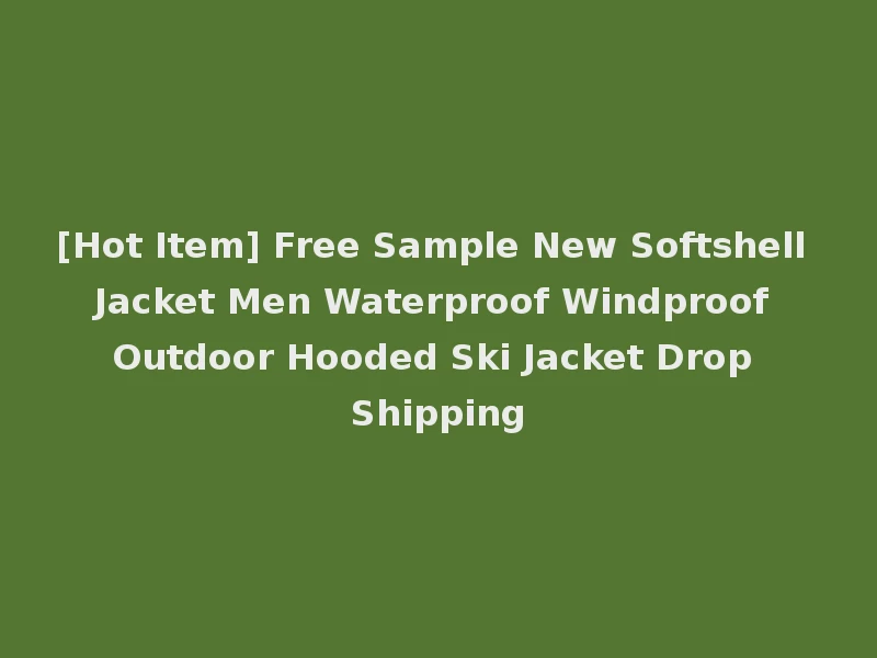 [Hot Item] Free Sample New Softshell Jacket Men Waterproof Windproof Outdoor Hooded Ski Jacket Drop Shipping