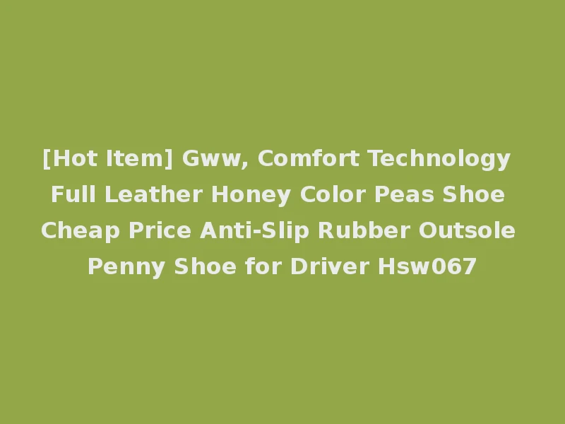 [Hot Item] Gww, Comfort Technology Full Leather Honey Color Peas Shoe Cheap Price Anti-Slip Rubber Outsole Penny Shoe for Driver Hsw067