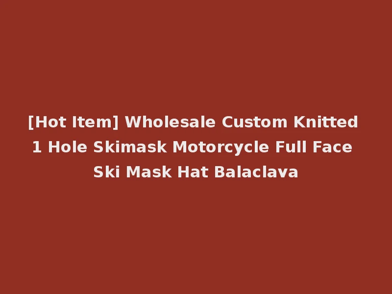 [Hot Item] Wholesale Custom Knitted 1 Hole Skimask Motorcycle Full Face Ski Mask Hat Balaclava