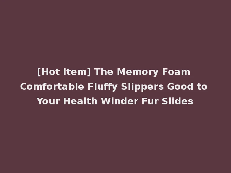 [Hot Item] The Memory Foam Comfortable Fluffy Slippers Good to Your Health Winder Fur Slides