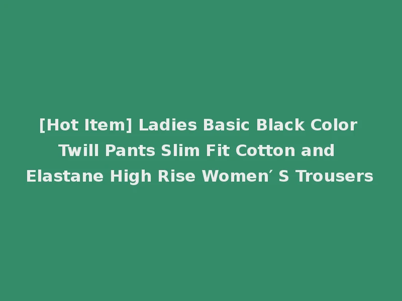 [Hot Item] Ladies Basic Black Color Twill Pants Slim Fit Cotton and Elastane High Rise Women′ S Trousers