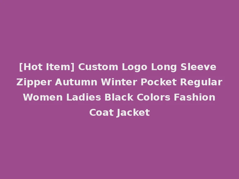 [Hot Item] Custom Logo Long Sleeve Zipper Autumn Winter Pocket Regular Women Ladies Black Colors Fashion Coat Jacket