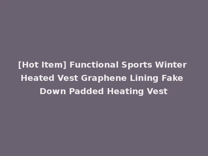 [Hot Item] Functional Sports Winter Heated Vest Graphene Lining Fake Down Padded Heating Vest