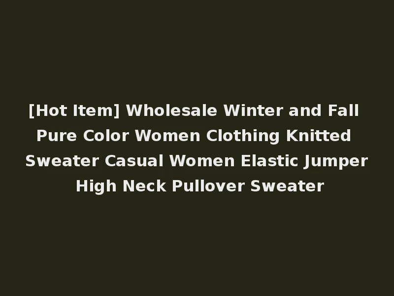 [Hot Item] Wholesale Winter and Fall Pure Color Women Clothing Knitted Sweater Casual Women Elastic Jumper High Neck Pullover Sweater