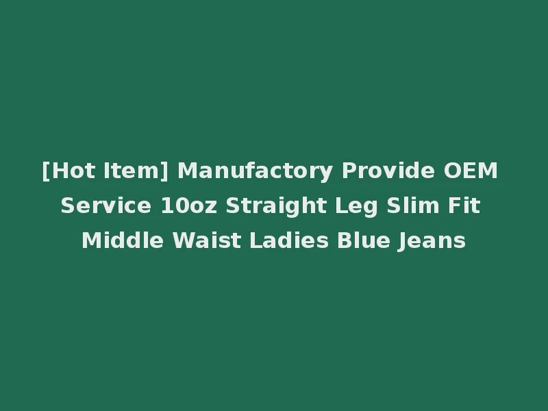 [Hot Item] Manufactory Provide OEM Service 10oz Straight Leg Slim Fit Middle Waist Ladies Blue Jeans