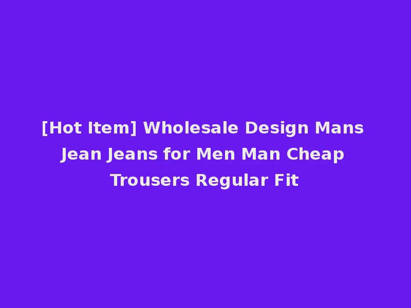 [Hot Item] Wholesale Design Mans Jean Jeans for Men Man Cheap Trousers Regular Fit