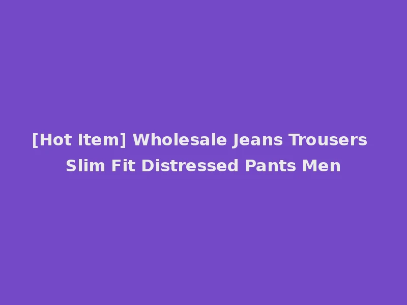 [Hot Item] Wholesale Jeans Trousers Slim Fit Distressed Pants Men