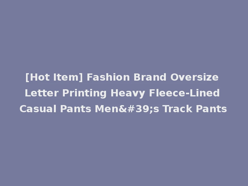 [Hot Item] Fashion Brand Oversize Letter Printing Heavy Fleece-Lined Casual Pants Men's Track Pants