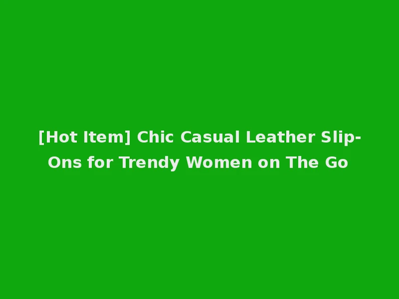 [Hot Item] Chic Casual Leather Slip-Ons for Trendy Women on The Go