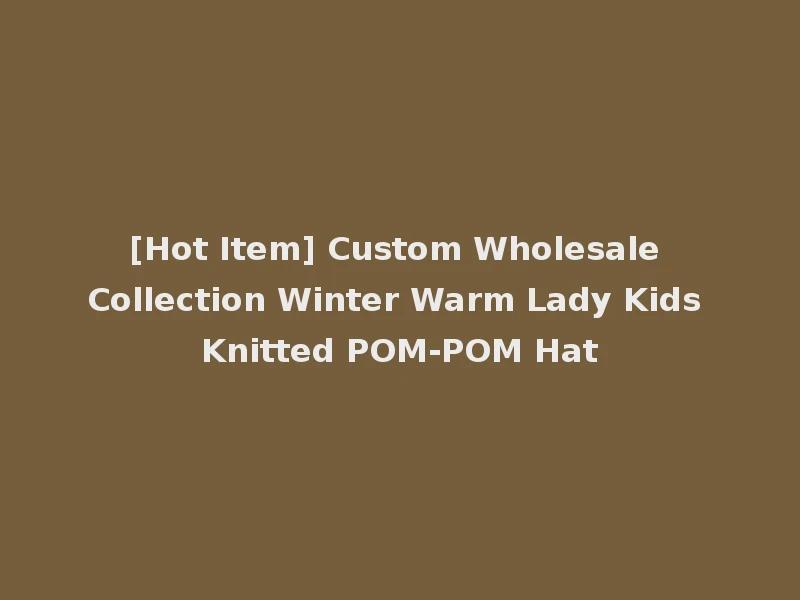 [Hot Item] Custom Wholesale Collection Winter Warm Lady Kids Knitted POM-POM Hat