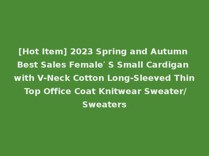 [Hot Item] 2023 Spring and Autumn Best Sales Female′ S Small Cardigan with V-Neck Cotton Long-Sleeved Thin Top Office Coat Knitwear Sweater/Sweaters