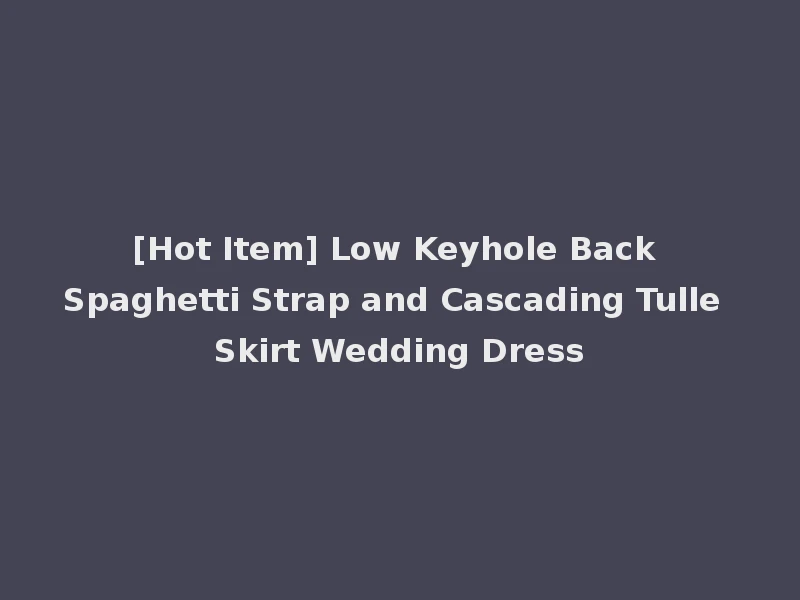 [Hot Item] Low Keyhole Back Spaghetti Strap and Cascading Tulle Skirt Wedding Dress