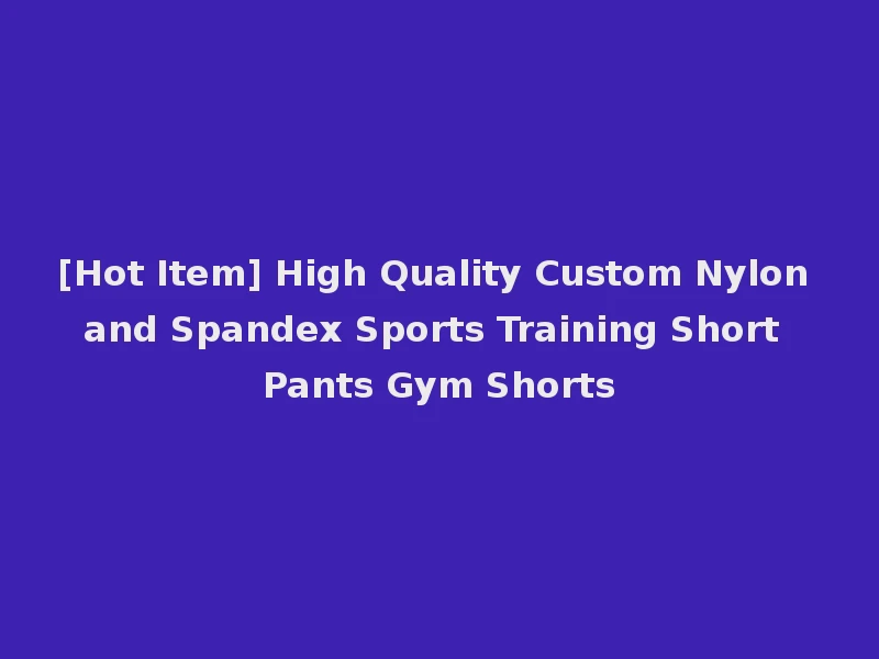 [Hot Item] High Quality Custom Nylon and Spandex Sports Training Short Pants Gym Shorts