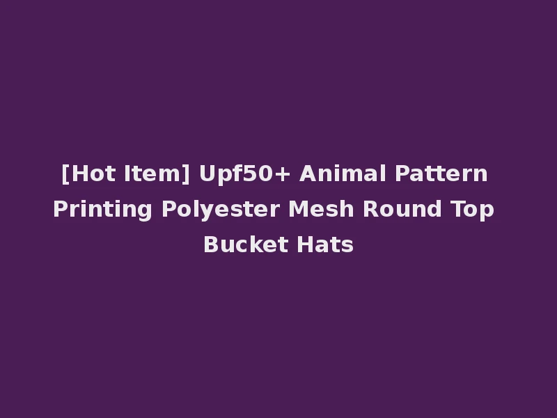 [Hot Item] Upf50+ Animal Pattern Printing Polyester Mesh Round Top Bucket Hats