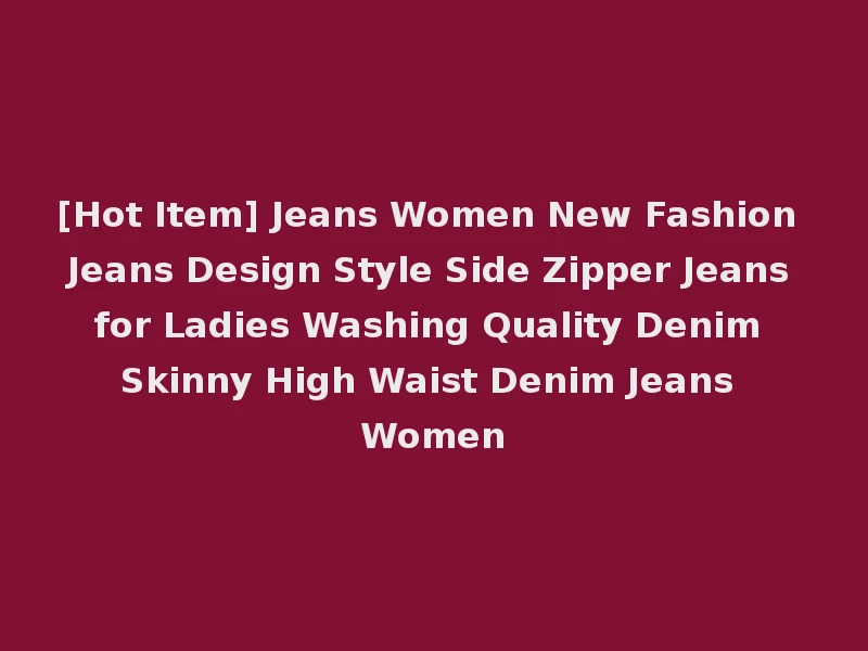 [Hot Item] Jeans Women New Fashion Jeans Design Style Side Zipper Jeans for Ladies Washing Quality Denim Skinny High Waist Denim Jeans Women