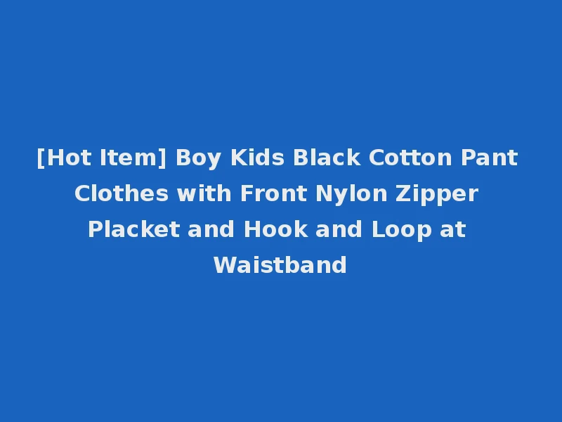 [Hot Item] Boy Kids Black Cotton Pant Clothes with Front Nylon Zipper Placket and Hook and Loop at Waistband