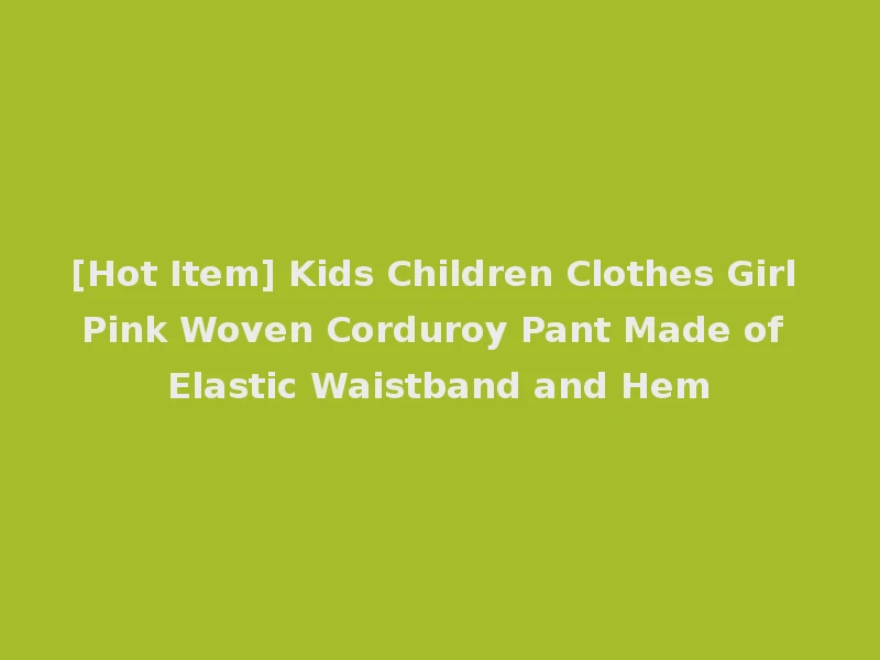 [Hot Item] Kids Children Clothes Girl Pink Woven Corduroy Pant Made of Elastic Waistband and Hem