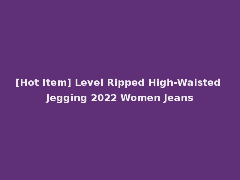 [Hot Item] Level Ripped High-Waisted Jegging 2022 Women Jeans