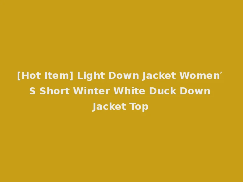 [Hot Item] Light Down Jacket Women′ S Short Winter White Duck Down Jacket Top