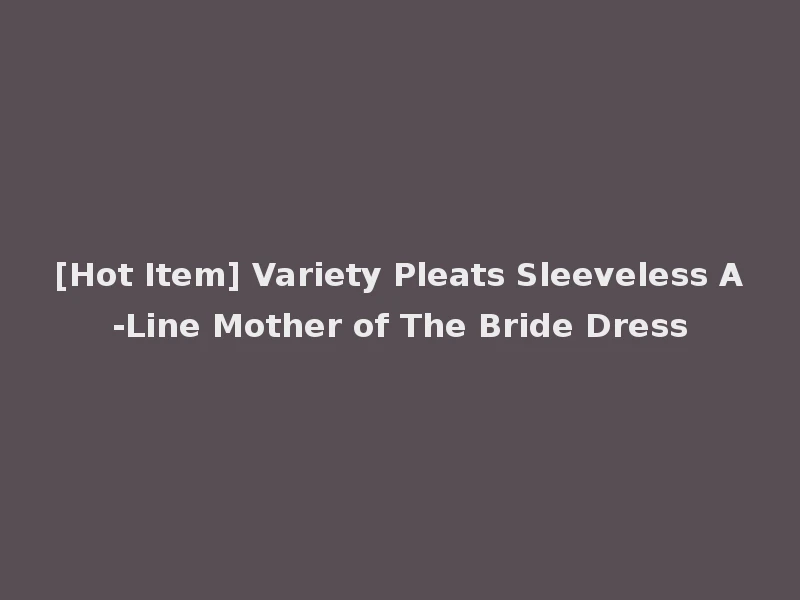 [Hot Item] Variety Pleats Sleeveless A-Line Mother of The Bride Dress