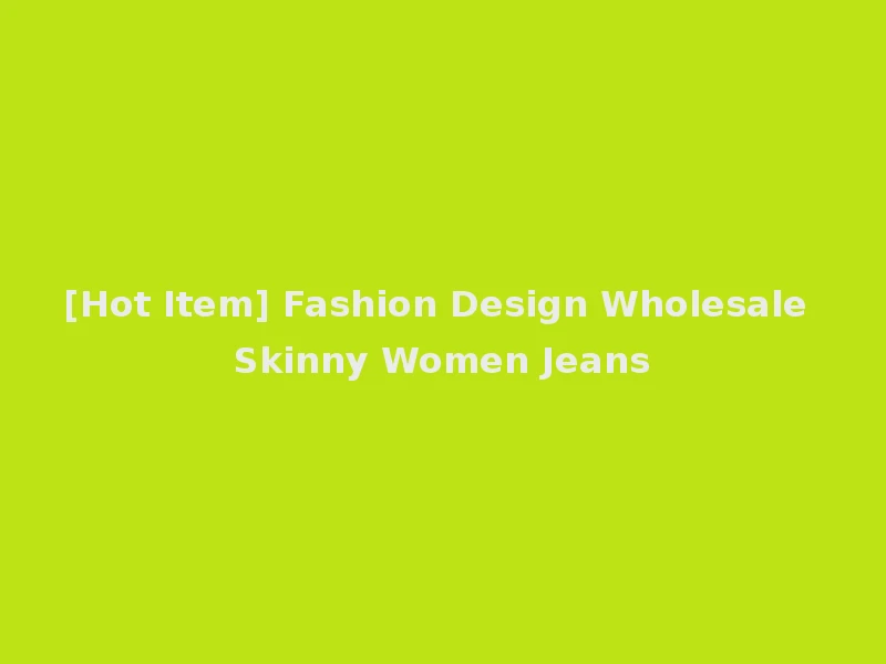 [Hot Item] Fashion Design Wholesale Skinny Women Jeans