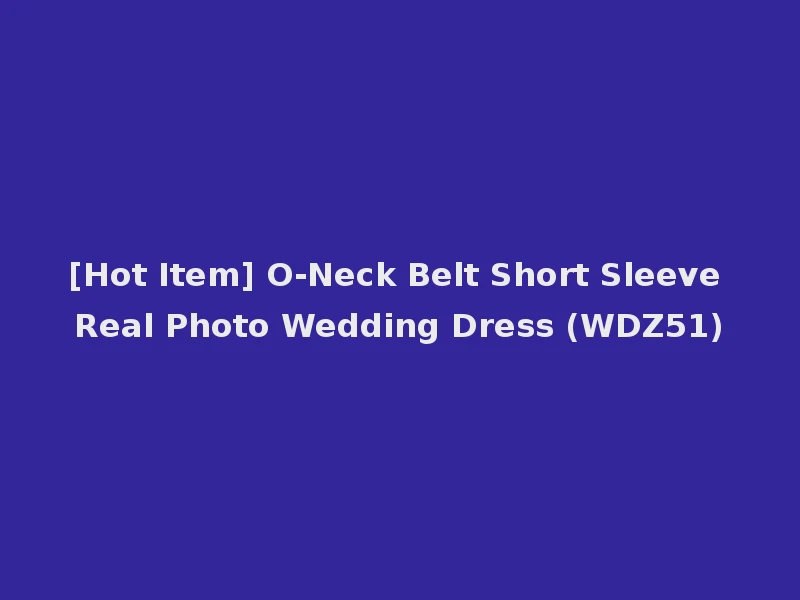 [Hot Item] O-Neck Belt Short Sleeve Real Photo Wedding Dress (WDZ51)