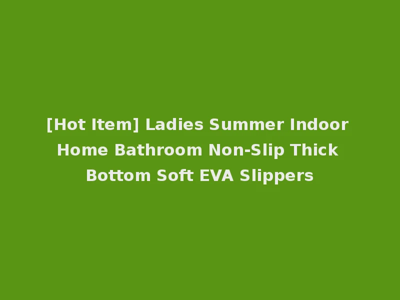 [Hot Item] Ladies Summer Indoor Home Bathroom Non-Slip Thick Bottom Soft EVA Slippers