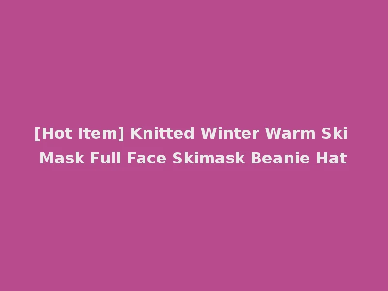 [Hot Item] Knitted Winter Warm Ski Mask Full Face Skimask Beanie Hat
