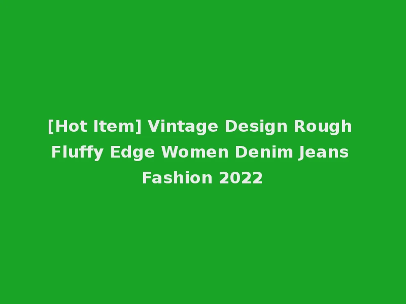 [Hot Item] Vintage Design Rough Fluffy Edge Women Denim Jeans Fashion 2022