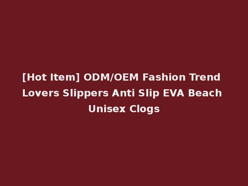 [Hot Item] ODM/OEM Fashion Trend Lovers Slippers Anti Slip EVA Beach Unisex Clogs