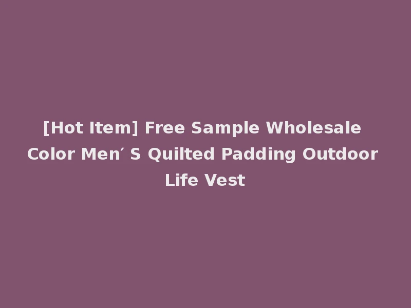 [Hot Item] Free Sample Wholesale Color Men′ S Quilted Padding Outdoor Life Vest