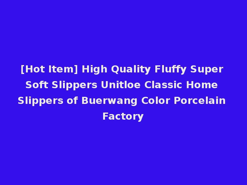 [Hot Item] High Quality Fluffy Super Soft Slippers Unitloe Classic Home Slippers of Buerwang Color Porcelain Factory