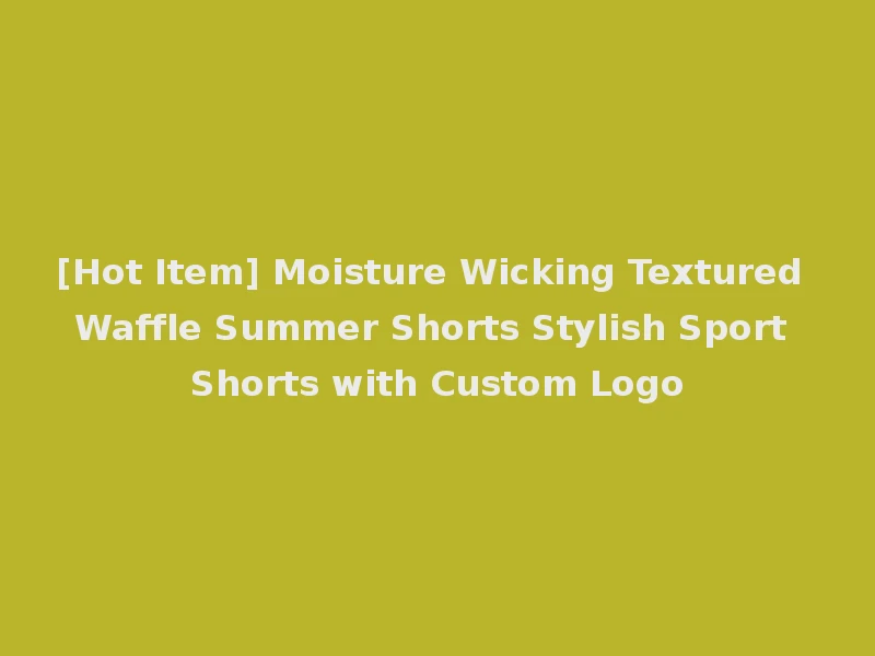 [Hot Item] Moisture Wicking Textured Waffle Summer Shorts Stylish Sport Shorts with Custom Logo